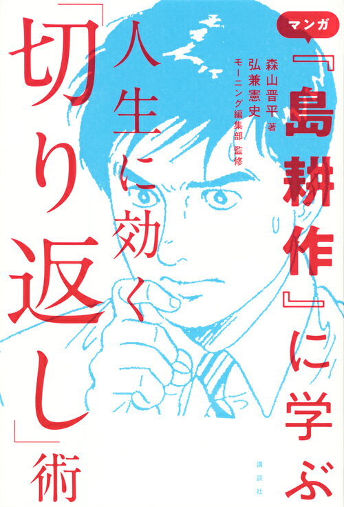 「日本一コミュ力の高いサラリーマン」島耕作に学ぶ、今すぐ仕事に人生に使えるテクニック８７！解説・弘兼憲史「人生は日々切り返しの連続」。