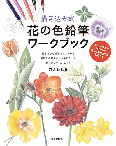 描き込み式 花の色鉛筆ワークブック ぬりえ感覚で花びらや葉っぱの色作りが上達する [ 河合 ひとみ ]