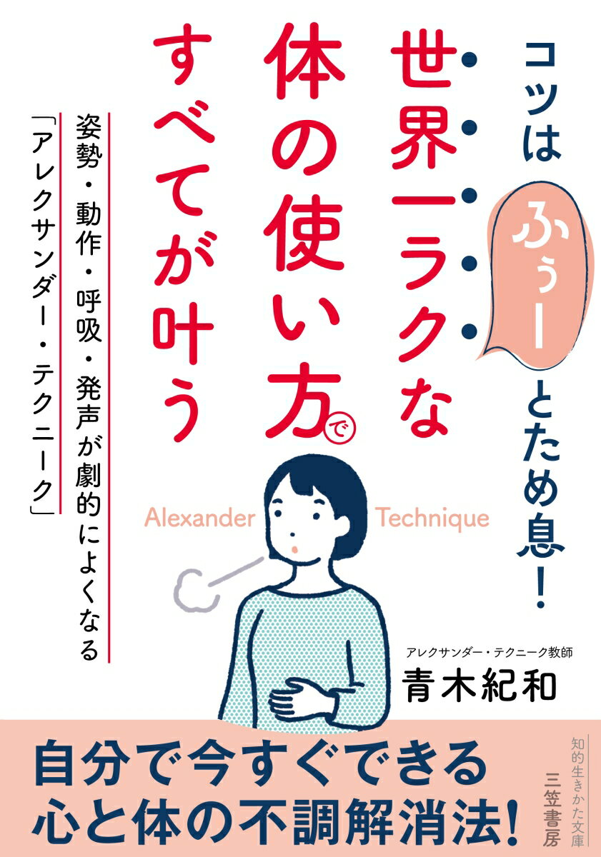 世界一ラクな「体の使い方」ですべてが叶う 姿勢・動作・呼吸・発声が劇的によくなる「アレクサンダー・テクニーク」 （知的生きかた文庫） [ 青木 紀和 ]