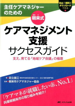 朝来式 ケアマネジメント支援サクセスガイド 主任ケアマネジャーのための／支え、育てる「地域ケア会議」の極意 [ 足立 里江 ]