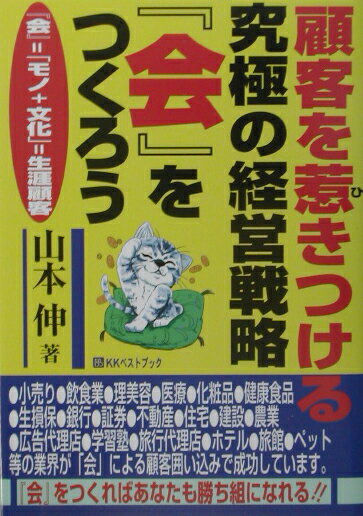 顧客を惹きつける究極の経営戦略『会』をつくろう 『会』＝「モノ＋文化」＝生涯顧客 （ベストセレクトBB） [ 山本伸 ]