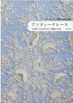 アンティークレース 16世紀から20世紀の美しく繊細な手仕事 [ 市川 圭子 ]