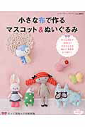小さな布で作るマスコット&ぬいぐるみ すぐに作れてかわいいマスコットとぬいぐるみがいっぱの表紙