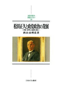 松田正久と政党政治の発展 原敬・星亨との連携と競合 （MINERVA 日本史ライブラリー） [ 西山　由理花 ]