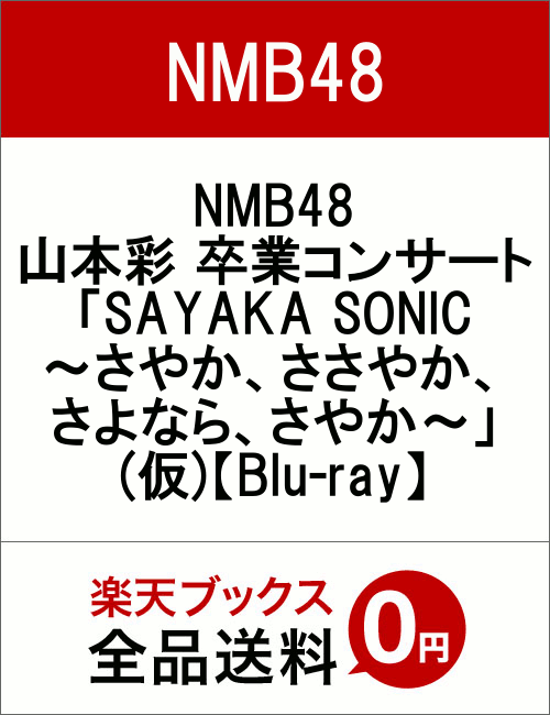 NMB48 山本彩 卒業コンサート「SAYAKA SONIC 〜さやか、ささやか、さよなら、さやか〜」(仮)【Blu-ray】