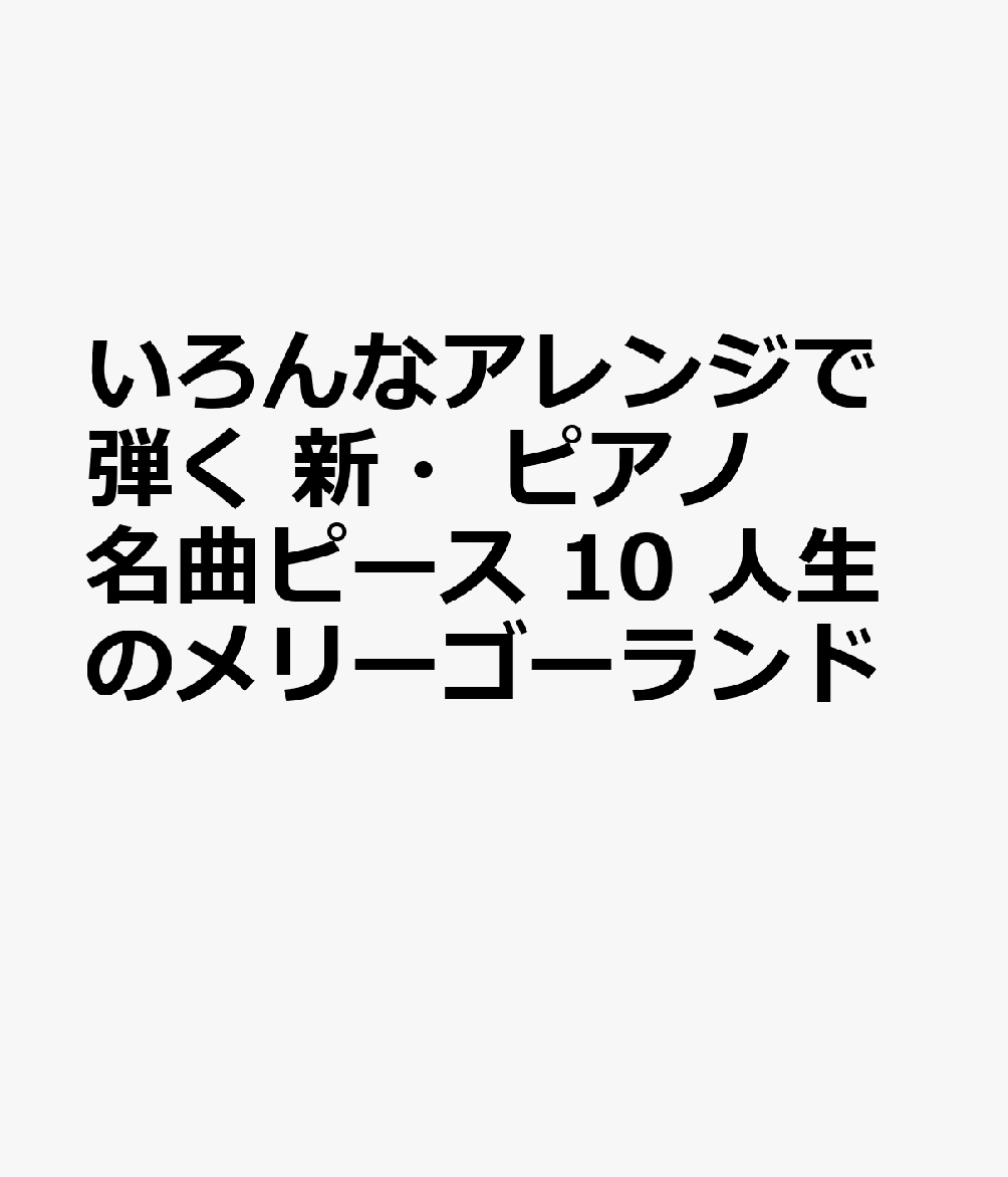 いろんなアレンジで弾く 新・ピアノ名曲ピース 10 人生のメリーゴーランド