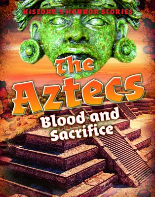 The Aztecs: Blood and Sacrifice AZTECS （History's Horror Stories） 