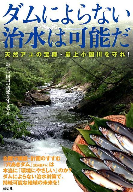 ダムによらない治水は可能だ 天然アユの宝庫・最上小国川を守れ！ 