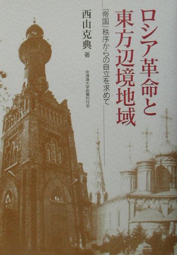 ロシア革命と東方辺境地域 「帝国」秩序からの自立を求めて [ 西山克典 ]