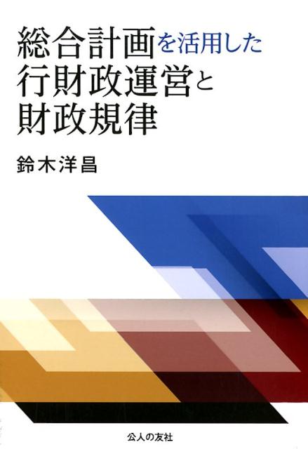 総合計画を活用した行財政運営と財政規律 [ 鈴木洋昌 ]