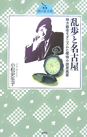 乱歩と名古屋 地方都市モダニズムと探偵小説原風景 （東海風の道文庫） [ 小松史生子 ]