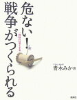 危ない！戦争がつくられる 一庶民の反省と不安 [ 青木みか ]