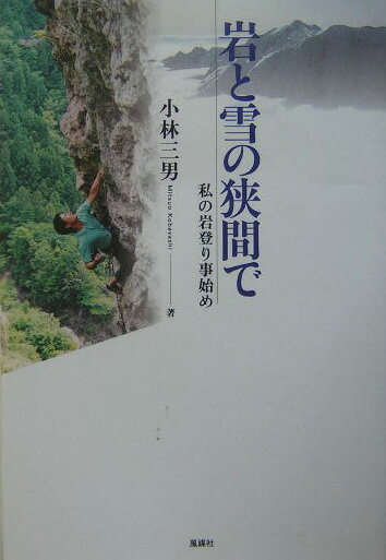 岩と雪の狭間で 私の岩登り事始め [ 小林三男 ]