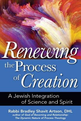 Renewing the Process of Creation: A Jewish Integration of Science and Spirit RENEWING THE PROCESS OF CREATI Bradley Shavit Artson