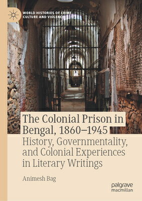 The Colonial Prison in Bengal, 1860-1945: History, Governmentality, and Colonial Experiences in Lite COLONIAL PRISON IN BENGAL 1860 （World Histories of Crime, Culture and Violence） [ Animesh Bag ]