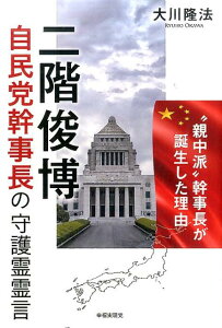 二階俊博自民党幹事長の守護霊霊言 “親中派”幹事長が誕生した理由 [ 大川隆法 ]