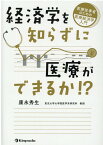 経済学を知らずに医療ができるか！？ 医療従事者のための医療経済学入門 [ 康永秀生 ]