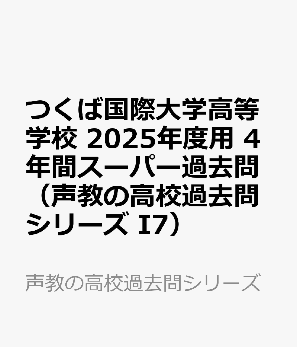 つくば国際大学高等学校 2025年度用 4年間スーパー過去問（声教の高校過去問シリーズ I7）