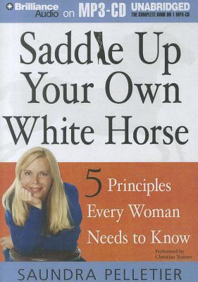 Saddle Up Your Own White Horse: 5 Principles Every Woman Needs to Know SADDLE UP YOUR OWN WHITE HOR M [ Saundra Pelletier ]