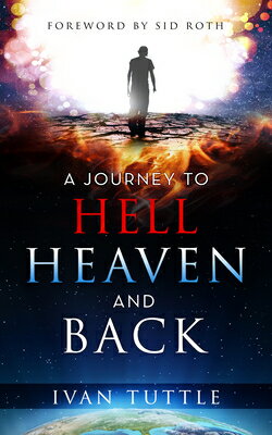 A Journey to Hell, Heaven, and Back JOURNEY TO HELL HEAVEN & BACK [ Ivan Tuttle ]