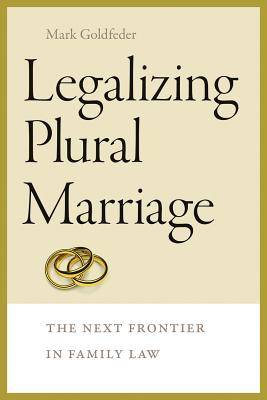 Legalizing Plural Marriage: The Next Frontier in Family Law LEGALIZING PLURAL MARRIAGE （Brandeis Gender, Culture, Religion, and Law） 