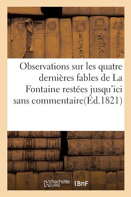 Observations Sur Les Quatre Dernires Fables de la Fontaine Restes Jusqu'ici Sans Commentaire: Avec S FRE-OBSERVATIONS SUR LES QUATR （Litterature） [ Nicolas-Joseph Slis ]