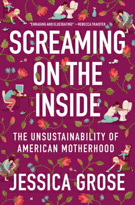 Screaming on the Inside: The Unsustainability of American Motherhood SCREAMING ON THE INSIDE Jessica Grose