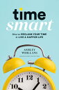 Time Smart: How to Reclaim Your Time and Live a Happier Life TIME SMART Ashley Whillans