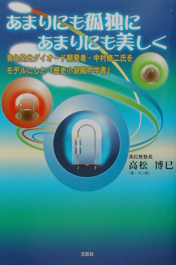 あまりにも孤独にあまりにも美しく 青色発光ダイオ-ド開発者・中村修二氏をモデルにした [ 高松博巳 ]