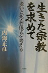 生きた宗教を求めて 老いと死・葬儀式を考える [ 内海正彦 ]