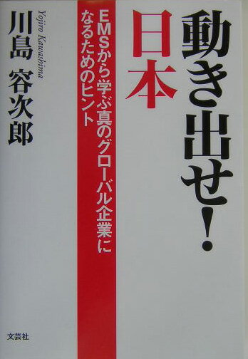 動き出せ！日本 EMSから学ぶ真のグロ-バル企業になるためのヒント [ 川島容次郎 ]