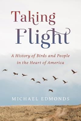 Taking Flight: A History of Birds and People in the Heart of America TAKING FLIGHT [ Michael Edmonds ]