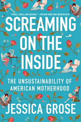 Screaming on the Inside: The Unsustainability of American Motherhood SCREAMING ON THE INSIDE Jessica Grose
