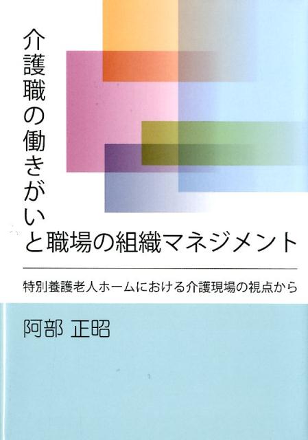 介護職の働きがいと職場の組織マネジメント 特別養護老人ホームにおける介護現場の視点から [ 阿部正昭 ]