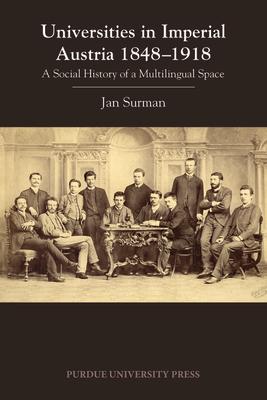 Universities in Imperial Austria 1848-1918: A Social History of a Multilingual Space UNIVERSITIES IN IMPERIAL AUSTR （Central European Studies） 