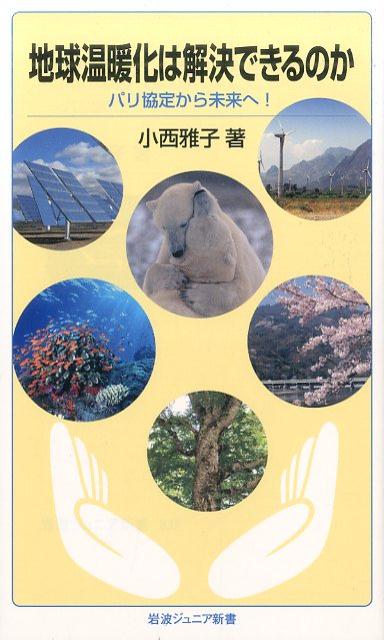 地球温暖化は解決できるのか パリ協定から未来へ！ （岩波ジュニア新書　837） [ 小西 雅子 ]