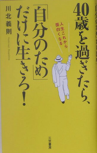 40歳を過ぎたら、「自分のため」だけに生きろ！