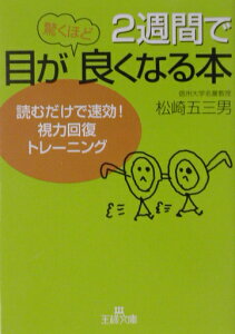 2週間で目が驚くほど良くなる本 読むだけで速効！視力回復トレーニング （王様文庫） [ 松崎　五三男 ]