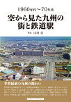空から見た九州の街と鉄道駅 1960年代～70年代 [ 山田　亮 ]