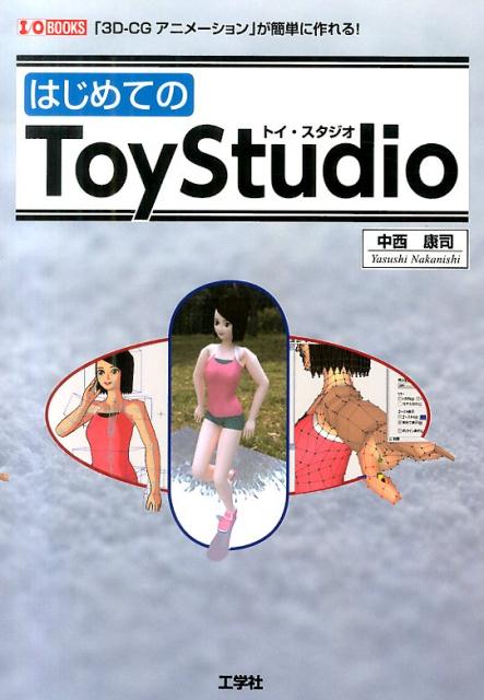 はじめてのToyStudio 「3D-CGアニメーション」が簡単に作れる！ （I／O　books） [ 中西康司 ]