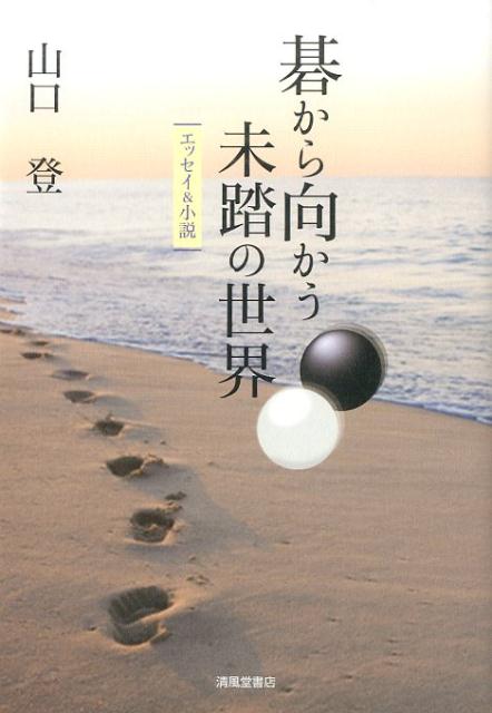 碁から向かう未踏の世界 エッセイ＆小説 [ 山口登 ]