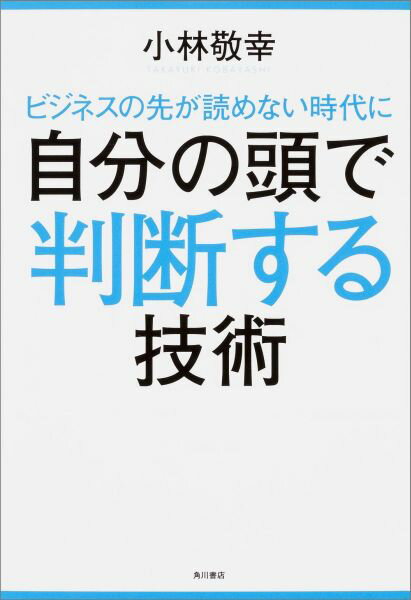 ビジネスの先が読めない時代に自分の頭で判断する技術