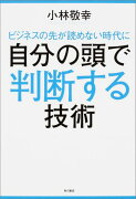 ビジネスの先が読めない時代に自分の頭で判断する技術