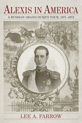 Alexis in America: A Russian Grand Duke's Tour, 1871-1872 ALEXIS IN AMER [ Lee A. Farrow ]