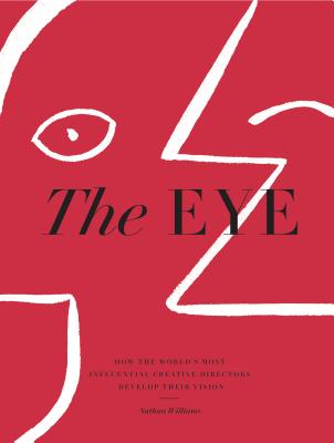 The Eye: How the World's Most Influential Creative Directors Develop Their Vision EYE 