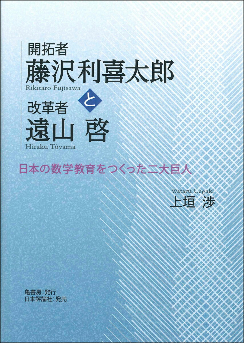 開拓者藤沢利喜太郎と改革者遠山啓 日本の数学教育をつくった二大巨人 [ 上垣 渉 ]