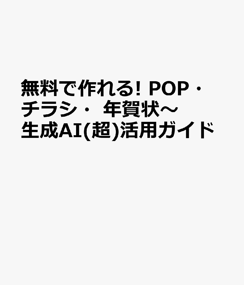 無料で作れる! POP・チラシ・年賀状～生成AI(超)活用ガイド 書影