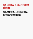 GAMERA -Rebirth- 公式設定資料集 [ Rebirth製作委員会 ]