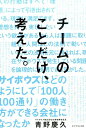 チームのことだけ、考えた。 サイボウズはどのようにして「100人100通り」の [ 青野慶久 ]