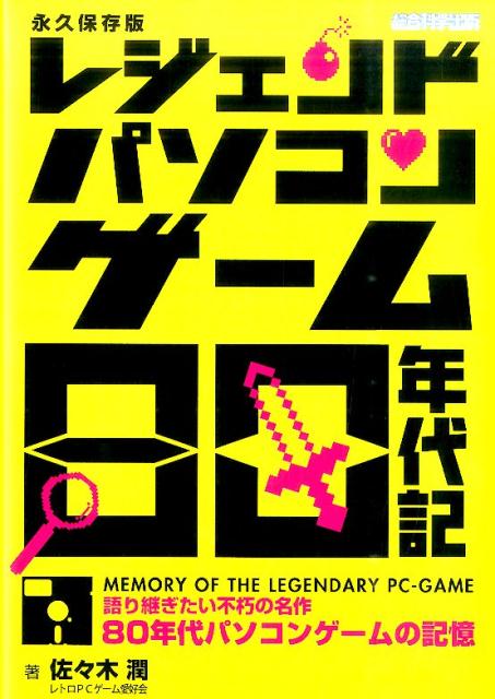 レジェンドパソコンゲーム80年代記 語り継ぎたい不朽の名作80年代パソコンゲームの記憶 [ 佐々木潤 ]